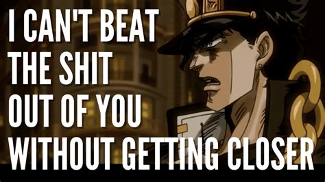 i cant beat the shit out of you without getting closer|【ジョジョ】.